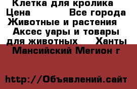 Клетка для кролика › Цена ­ 5 000 - Все города Животные и растения » Аксесcуары и товары для животных   . Ханты-Мансийский,Мегион г.